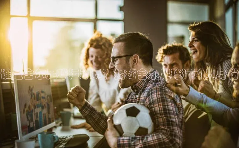 门徒娱乐在线登录百度移动开放平台谁是舍尔足球运动员？揭秘舍尔足球运动员身份