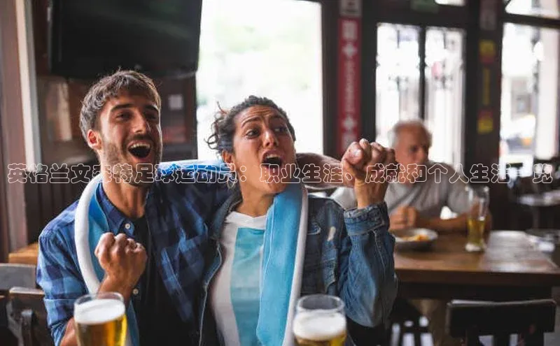 门徒娱乐江铃新能源英格兰文森特足球运动员：职业生涯、成就和个人生活一览