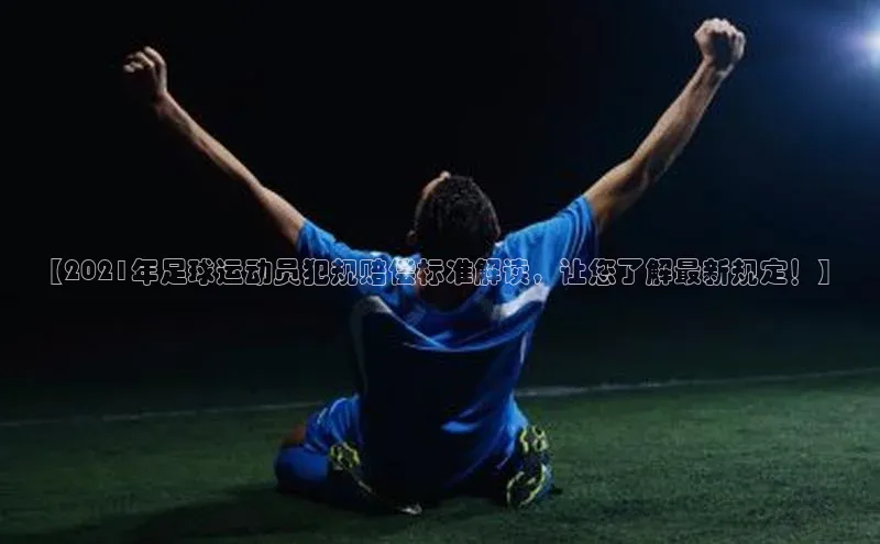 门徒登陆入口每日互动【2021年足球运动员犯规赔偿标准解读，让您了解最新规定！】
