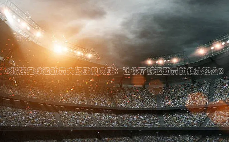 门徒平台登录入口官网注册顺丰《揭秘足球运动员大腿贴肌肉贴：让你了解运动员的健康秘密》