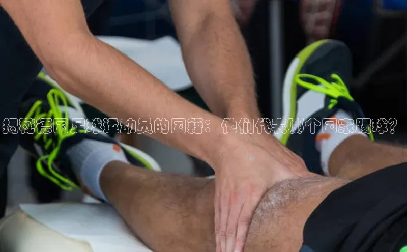 门徒注册百度集团揭秘德国足球运动员的国籍：他们代表哪个国家踢球？