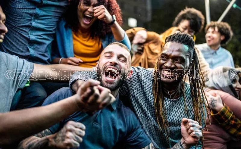 门徒娱乐在线登录百度移动开放平台《万达足球俱乐部高薪待遇：球员福利曝光！》