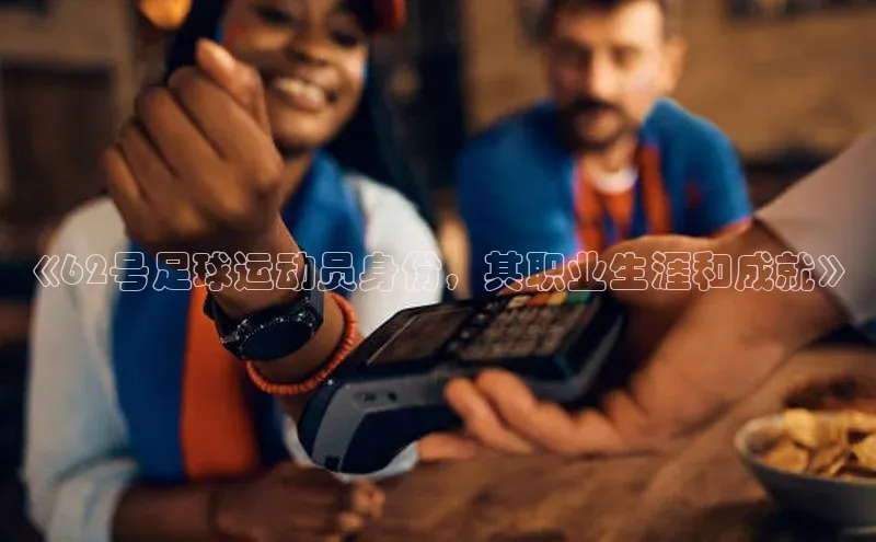 门徒注册登录地址百度营销中心《62号足球运动员身份，其职业生涯和成就》