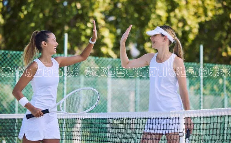 门徒登陆入口每日互动竞技场上的智慧：赛事运营者如何引领运动的未来