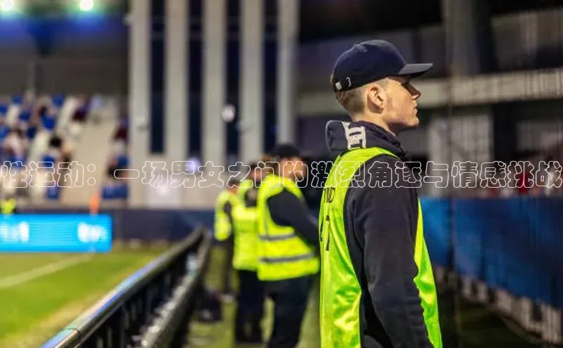 门徒注册猫眼性运动：一场男女之间的激烈角逐与情感挑战