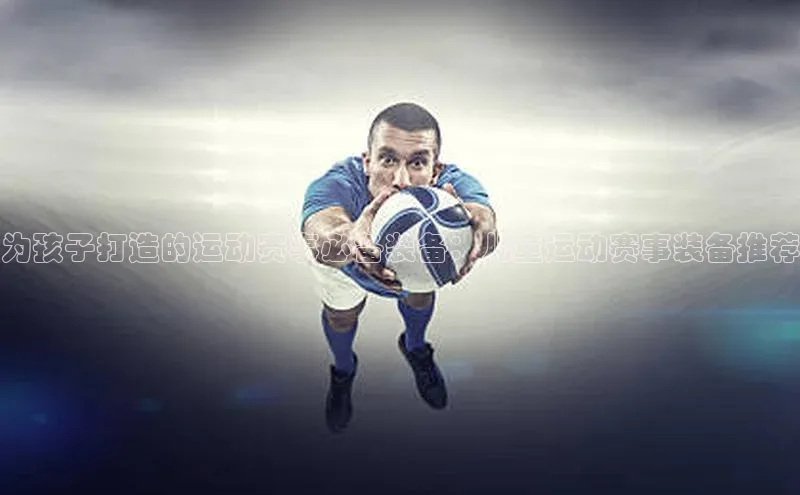 门徒平台官网轻美电器为孩子打造的运动赛事必备装备：儿童运动赛事装备推荐