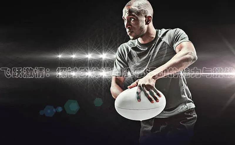 门徒娱乐58同城飞跃激情：探讨团体运动赛事活动的魅力与挑战