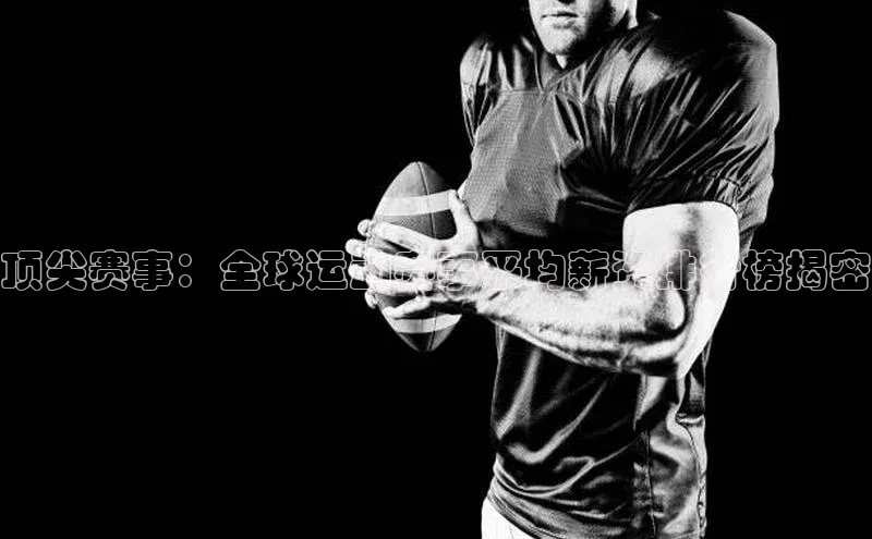 门徒娱乐登录百度识图顶尖赛事：全球运动赛事平均薪资排行榜揭密