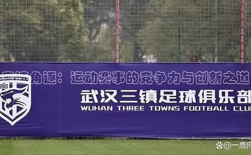 门徒注册登录地址巴美列捷福竞速角逐：运动赛事的竞争力与创新之道