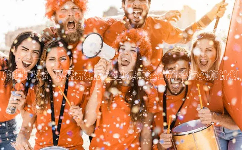 门徒注册登录地址哇咔哇咔文化构建未来：从零开始的运动赛事运营策略与实施计划