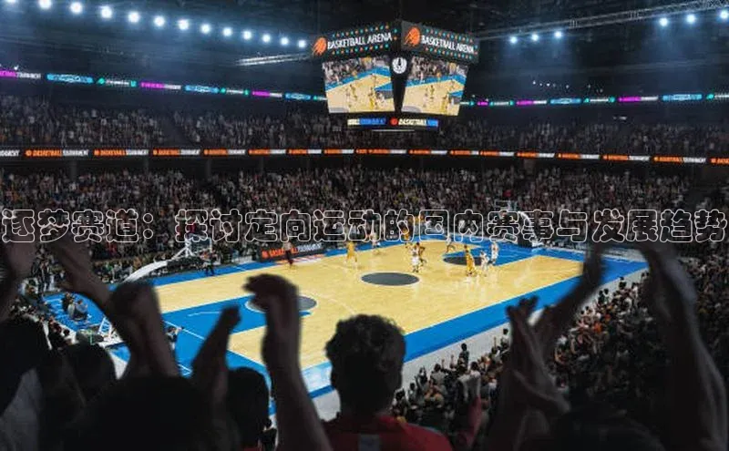 逐梦赛道：探讨定向运动的国内赛事与发展趋势