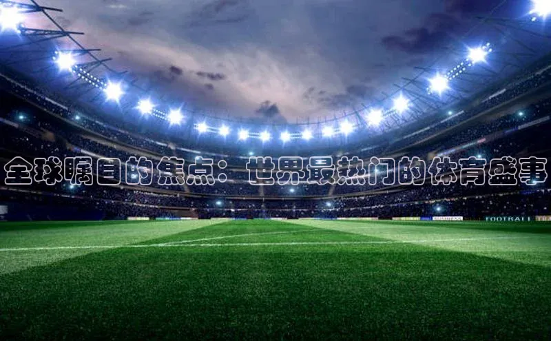 全球瞩目的焦点：世界最热门的体育盛事