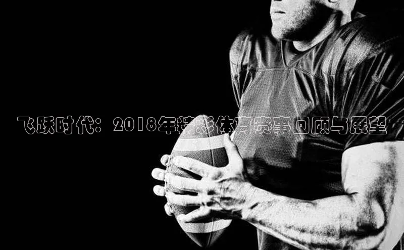 飞跃时代：2018年精彩体育赛事回顾与展望