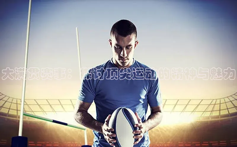 大满贯赛事：探讨顶尖运动的精神与魅力