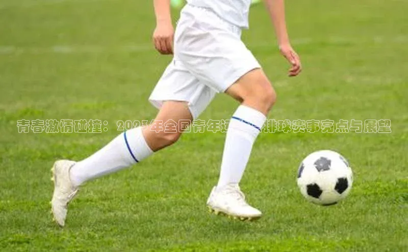 青春激情碰撞：2023年全国青年运动会排球赛事亮点与展望