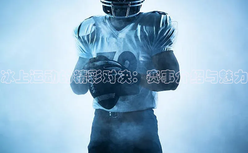 冰上运动的精彩对决：赛事介绍与魅力