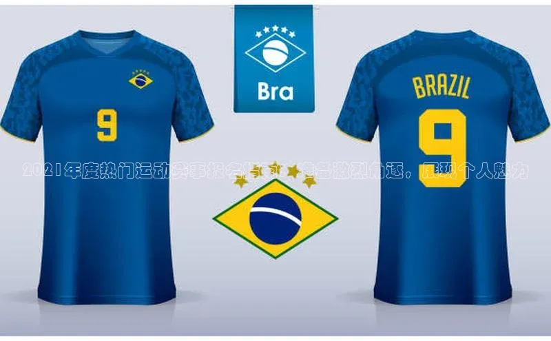 2021年度热门运动赛事报名指南：准备激烈角逐，展现个人魅力