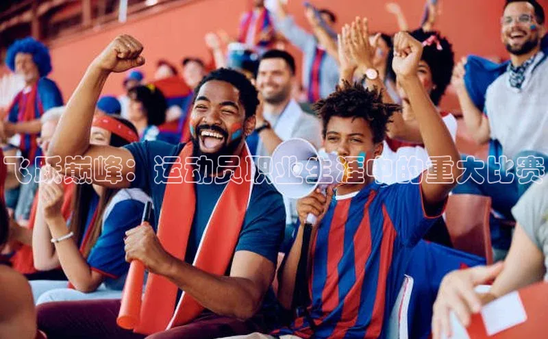 飞跃巅峰：运动员职业生涯中的重大比赛