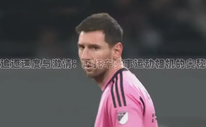 追逐速度与激情：摩托车赛事运动相机的奥秘