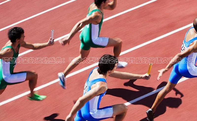 跨越时空的运动盛典：国际大型运动会赛事背后的英语文化与历史