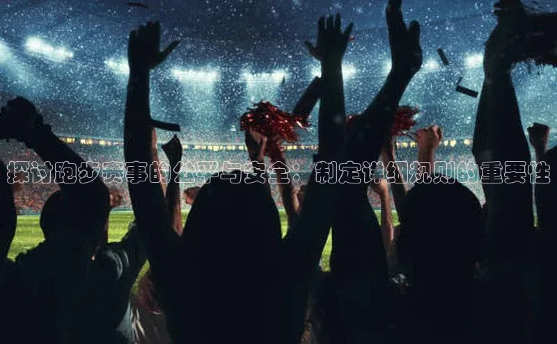 探讨跑步赛事的公平与安全：制定详细规则的重要性