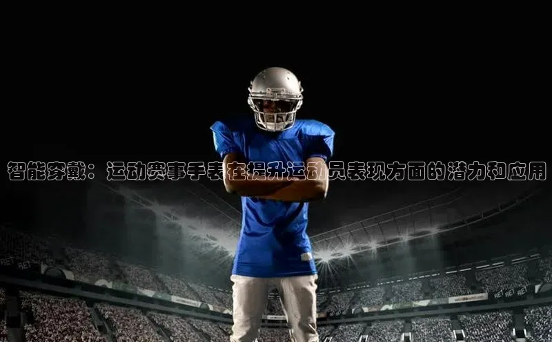 智能穿戴：运动赛事手表在提升运动员表现方面的潜力和应用