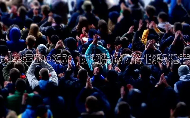 灵宝运动盛事：最潮流的体育比赛推荐