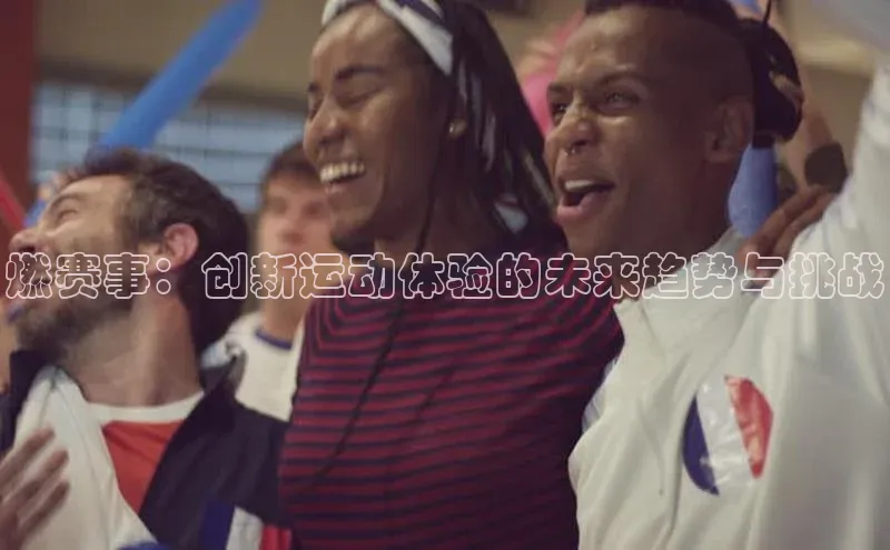燃赛事：创新运动体验的未来趋势与挑战
