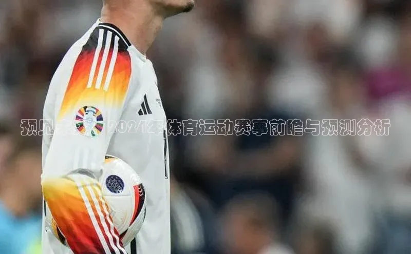 预见未来：2024年体育运动赛事前瞻与预测分析