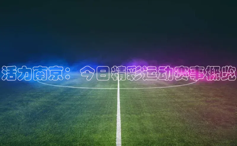 活力南京：今日精彩运动赛事概览
