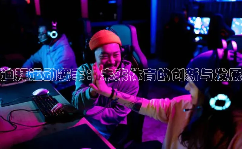 迪拜运动赛事：未来体育的创新与发展