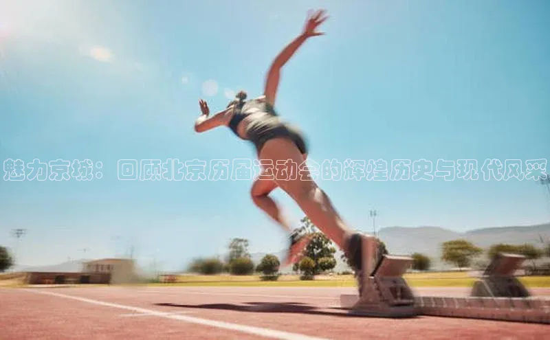 魅力京城：回顾北京历届运动会的辉煌历史与现代风采