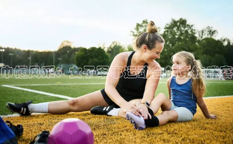 巾帼风采：女子军事运动会的竞技盛宴