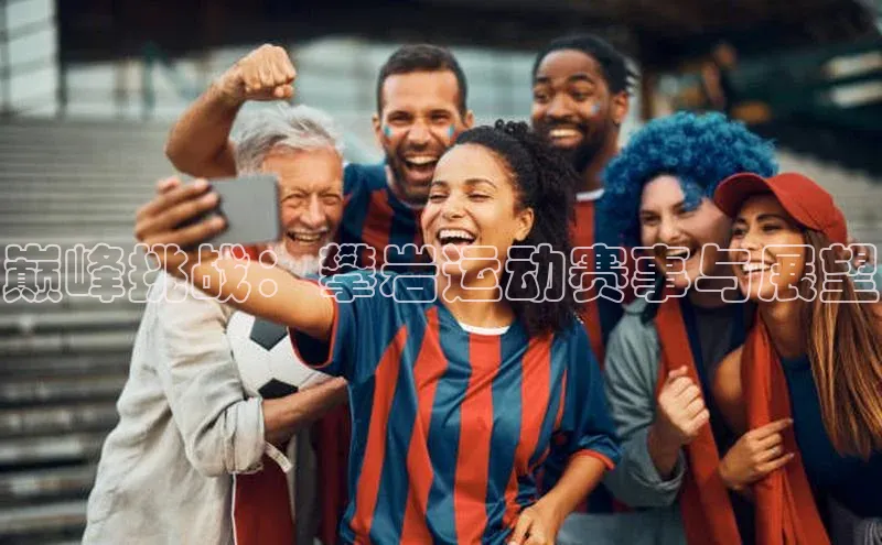 巅峰挑战：攀岩运动赛事与展望