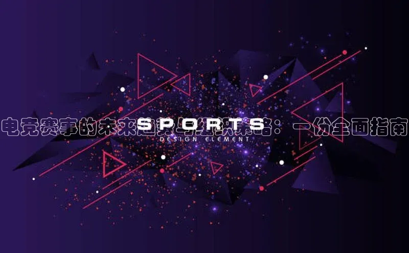 电竞赛事的未来趋势与组织策略：一份全面指南