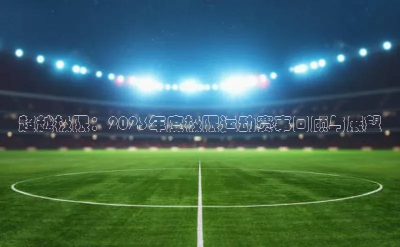 超越极限：2023年度极限运动赛事回顾与展望