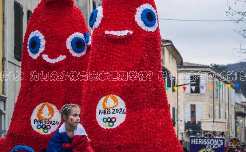 探讨：为何众多体育赛事延期举行？影响因素与应对策略