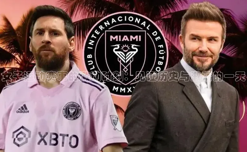 女子运动赛事的激动时刻：见证历史与激情的一天