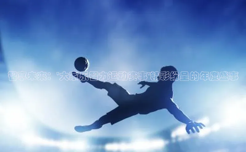 智享未来：\'大家乐智力运动赛事\'精彩纷呈的年度盛事