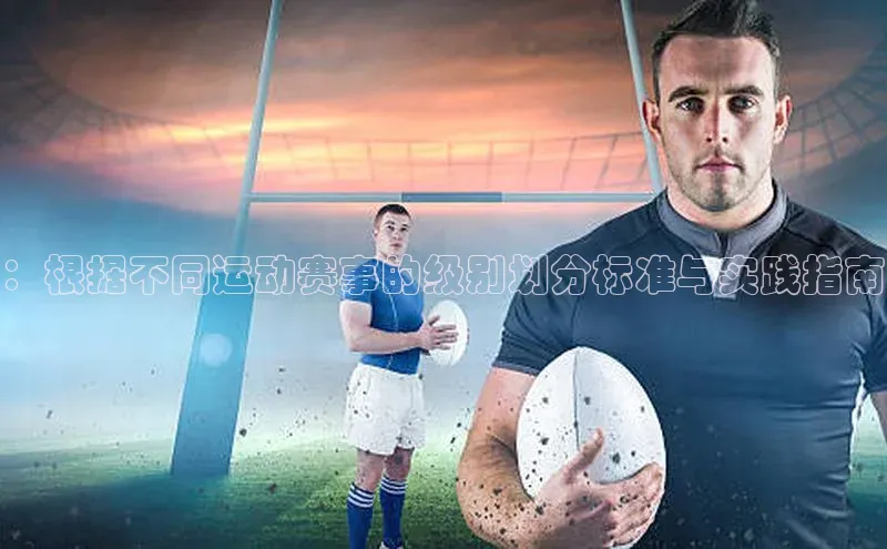 ：根据不同运动赛事的级别划分标准与实践指南