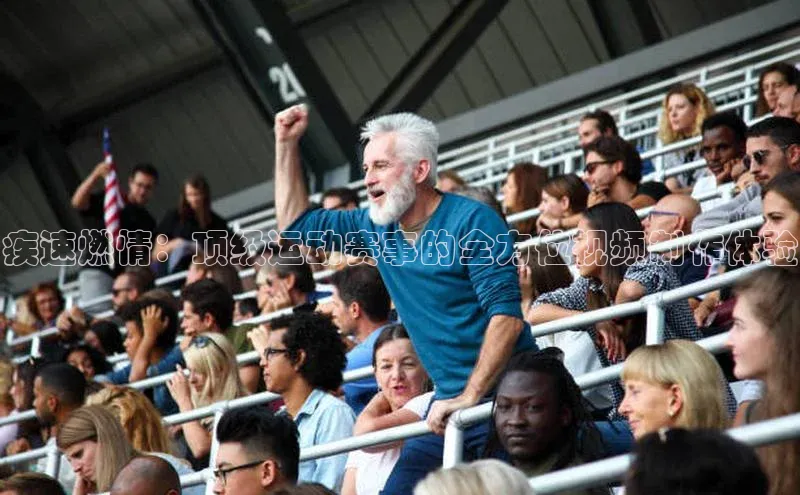 疾速燃情：顶级运动赛事的全方位视频制作体验