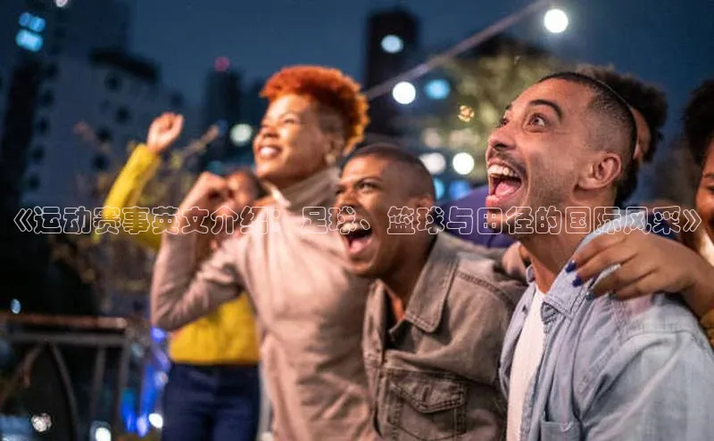 《运动赛事英文介绍：足球、篮球与田径的国际风采》