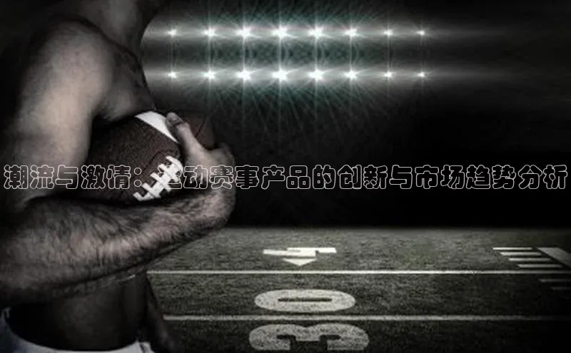 潮流与激情：运动赛事产品的创新与市场趋势分析