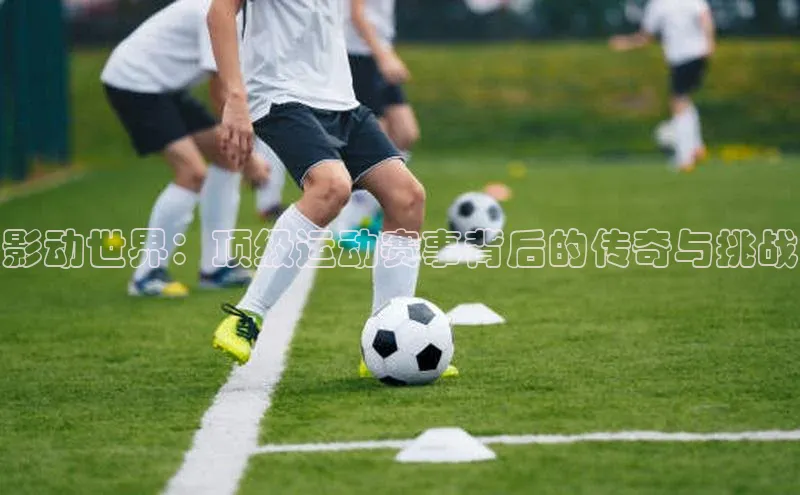 影动世界：顶级运动赛事背后的传奇与挑战