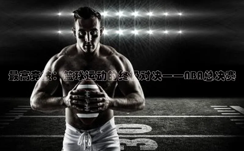 最高竞技：篮球运动的终极对决——NBA总决赛