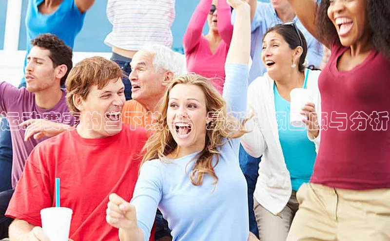 运动赛事的当下热点：最新视频回顾与分析