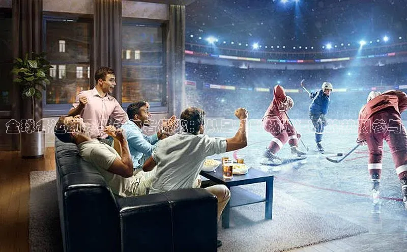 全球各运动赛事参与者概览：从足球到极限运动的热烈参与