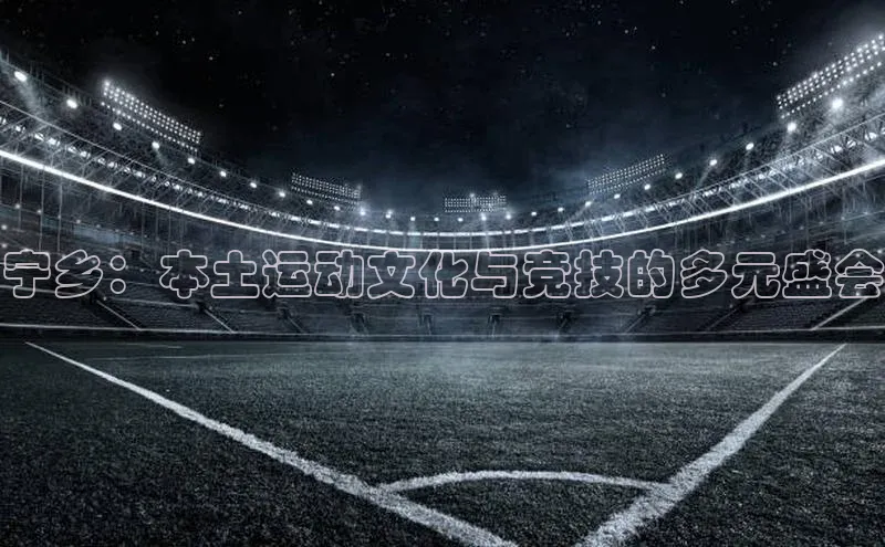 宁乡：本土运动文化与竞技的多元盛会