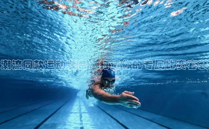 潮流同款运动装备：打造你的专属比赛套装