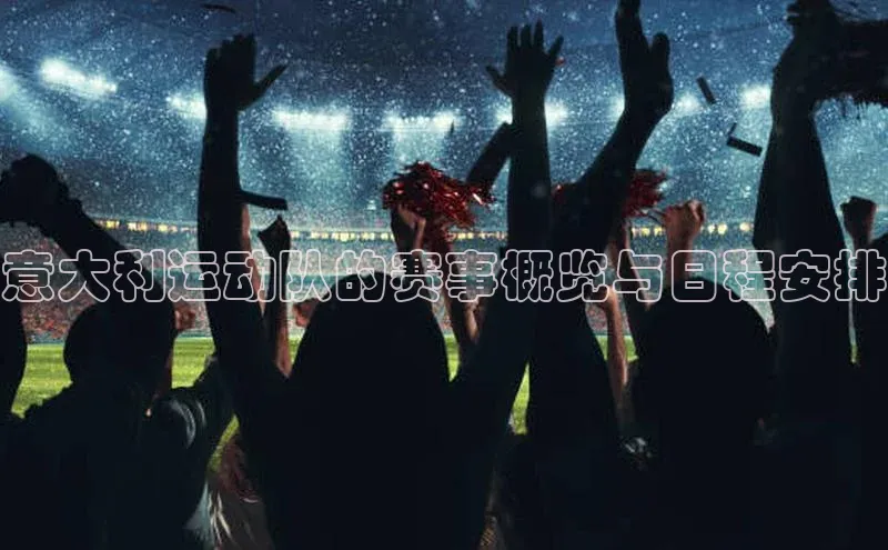 意大利运动队的赛事概览与日程安排